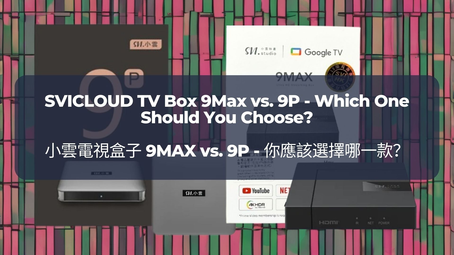 小雲電視盒子 9MAX vs. 9P - 你應該選擇哪一款? | SVICLOUD TV Box 9Max vs. 9P - Which O